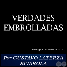 VERDADES EMBROLLADAS - Por GUSTAVO LATERZA RIVAROLA - Domingo, 01 de Marzo de 2015